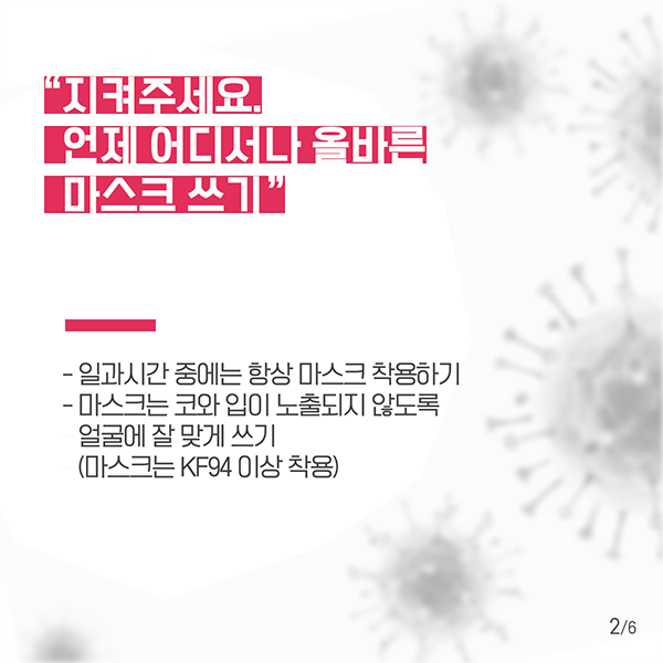 "지켜주세요. 언제 어디서나 올바른 마스크 쓰기" 일과시간 중에는 항상 마스크 착용하기, 마스크는 코와 입이 노출되지 않도록 얼굴에 잘 맞게 쓰기(마스크는 KF94 이상 착용)