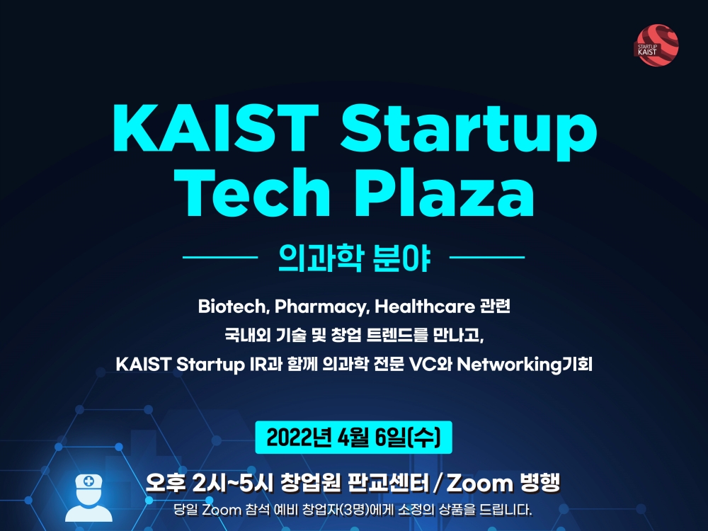 KAIST Startup Tech Plaza 포스터 - 의과학분야 - Biotech/Pharmacy/Healthcare 관련 국내외 기술 및 창업 트렌드를 만나고 KAIST Startup IR과 함께 의과학 전문 VC와 Netaorking 기회 2022년 4월 6일(수) 오후 2시~5시 창업원 판교센터 / ZOOM 병행