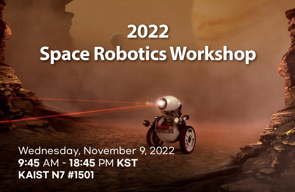 2022 Space Robotics Workshop Wednesday, November 9, 2022 /9:45 - 18:45/KAIST N7 #1501