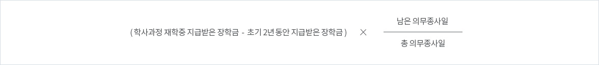 (학사과정재학 중 지급받은 장학금-초기 2년 동안 지급받은 장학금) X 남은 의무종사일/총 의무종사일